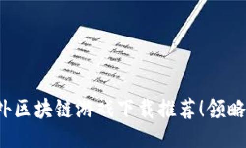 2023年最火的海外区块链游戏下载推荐！领略新趋势与技术魅力