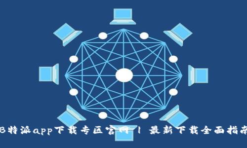 B特派app下载专区官网 | 最新下载全面指南