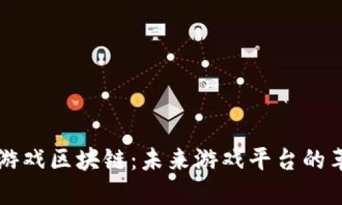 深入了解游戏区块链：未来游戏平台的革命性变革