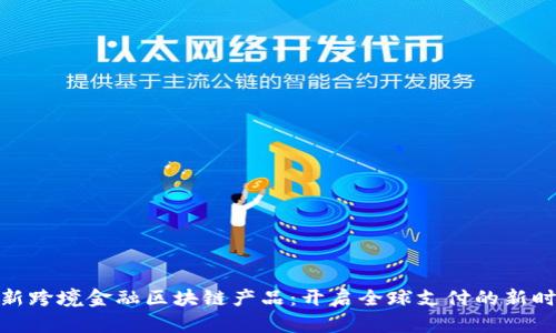 最新跨境金融区块链产品：开启全球支付的新时代