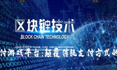 区块链支付游戏平台：颠覆传统支付方式的新兴趋势