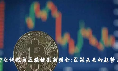 探索金融科技与区块链创新盛会：引领未来的趋势与挑战