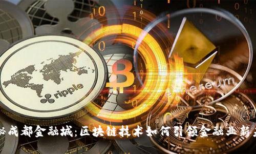 揭秘成都金融城：区块链技术如何引领金融业新未来