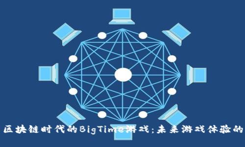 探索区块链时代的BigTime游戏：未来游戏体验的新宠
