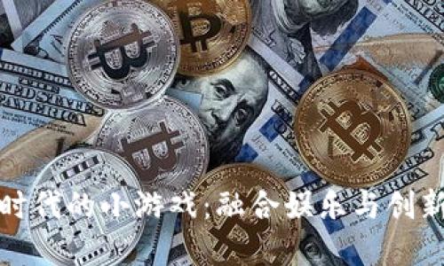 畅玩区块链时代的小游戏：融合娱乐与创新的数字革命