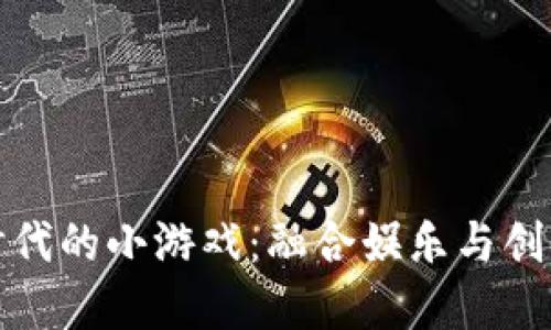 畅玩区块链时代的小游戏：融合娱乐与创新的数字革命