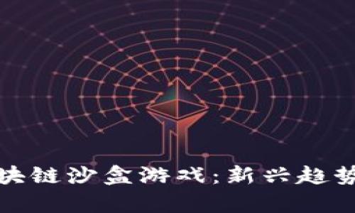 探索国产区块链沙盒游戏：新兴趋势与未来前景