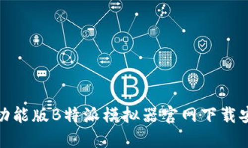 最新全功能版B特派模拟器官网下载安装攻略