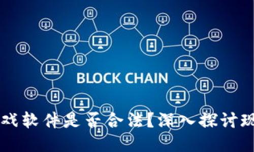 区块链游戏软件是否合法？深入探讨现状与未来