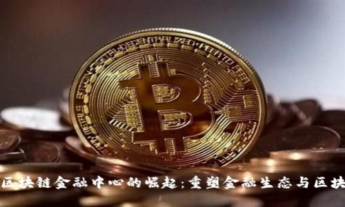 : 重庆区块链金融中心的崛起：重塑金融生态与区块链创新