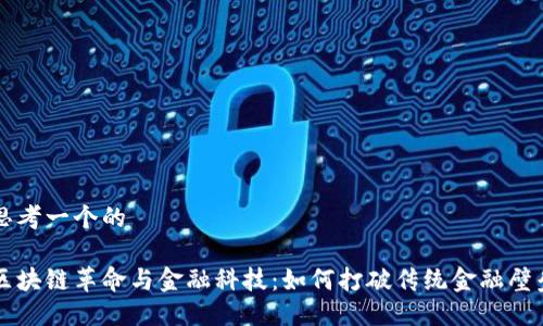 思考一个的

区块链革命与金融科技：如何打破传统金融壁垒