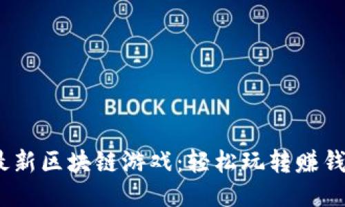 2023年最新区块链游戏：轻松玩转赚钱的新趋势