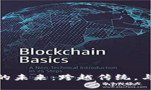 探索国外区块链游戏的未来：跨越传统，与数字资产的完美结合