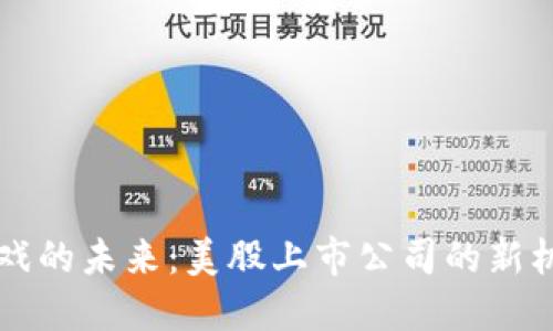 区块链游戏的未来：美股上市公司的新机遇与挑战