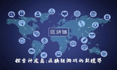 探索神龙岛：区块链游戏的新境界