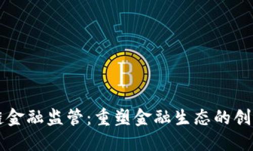 区块链金融监管：重塑金融生态的创新路径