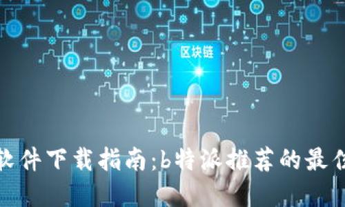 安全软件下载指南：b特派推荐的最佳选择