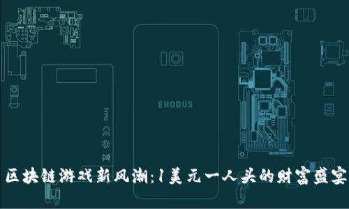 区块链游戏新风潮：1美元一人头的财富盛宴