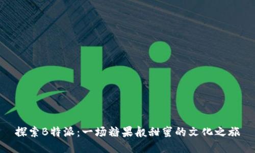 探索B特派：一场糖果般甜蜜的文化之旅