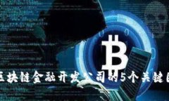 选择优质区块链金融开发公司的5个关键因素与推