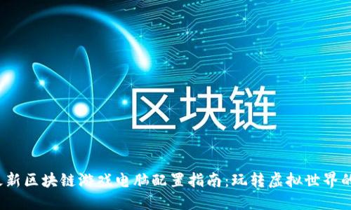 2023年最新区块链游戏电脑配置指南：玩转虚拟世界的硬件要求