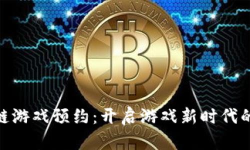 腾讯区块链游戏预约：开启游戏新时代的创新体验
