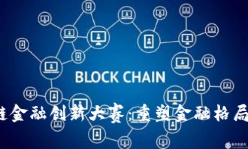 2023区块链金融创新大赛：重塑金融格局的创意作品