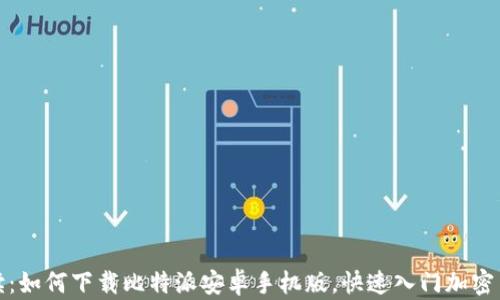 
全面解读：如何下载比特派安卓手机版，快速入门加密货币钱包