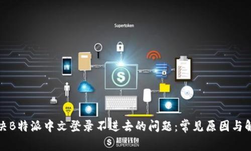 如何解决B特派中文登录不进去的问题：常见原因与解决方案