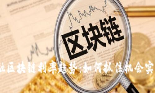 2023年金融区块链利率趋势：如何抓住机会实现财富增值