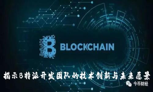 揭示B特派开发团队的技术创新与未来愿景