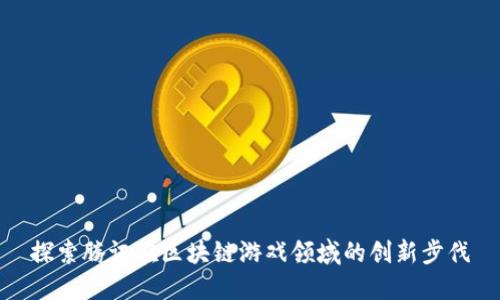 探索腾讯在区块链游戏领域的创新步伐