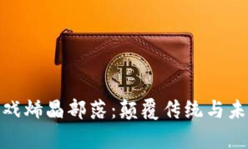 探索区块链游戏烯晶部落：颠覆传统与未来的奇幻之旅