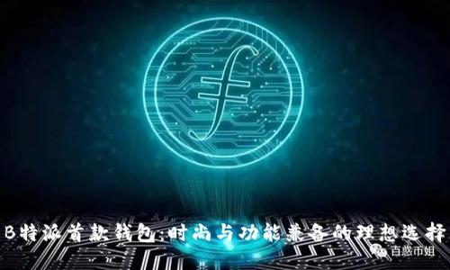  B特派首款钱包：时尚与功能兼备的理想选择 