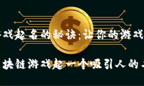 区块链游戏起名的秘诀：让你的游戏脱颖而出

如何为区块链游戏起一个吸引人的名字？