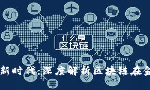 区块链开启金融新时代：深度解析区块链在金融业务中的应用