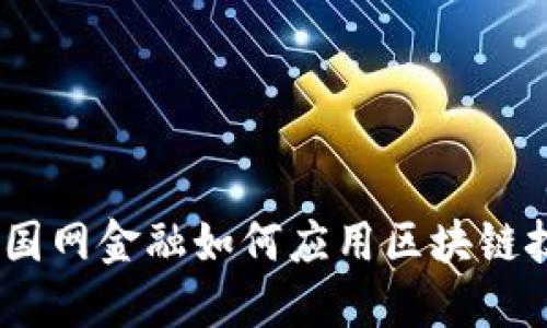 金融科技新时代：国网金融如何应用区块链技术推动行业变革