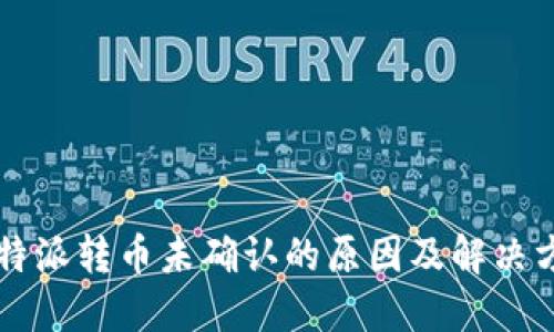 比特派转币未确认的原因及解决方法