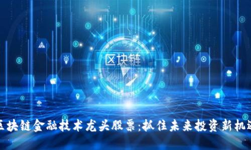 区块链金融技术龙头股票：抓住未来投资新机遇