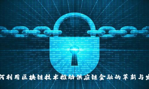 如何利用区块链技术推动供应链金融的革新与发展