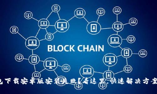 : 比特派钱包下载安卓版安装失败？看这里，快速解决方案与使用技巧！