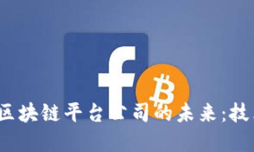 探索湖北金融区块链平台公司的未来：技术、趋势与机遇