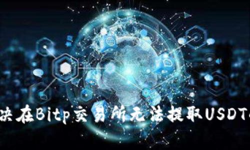 如何解决在Bitp交易所无法提取USDT的问题？