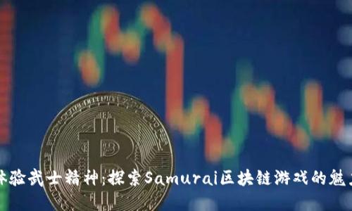 体验武士精神：探索Samurai区块链游戏的魅力