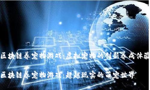 区块链养宠物游戏：虚拟宠物的创新养成体验

区块链养宠物游戏：超越现实的萌宠世界