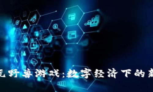 探索区块链元野兽游戏：数字经济下的新型娱乐体验