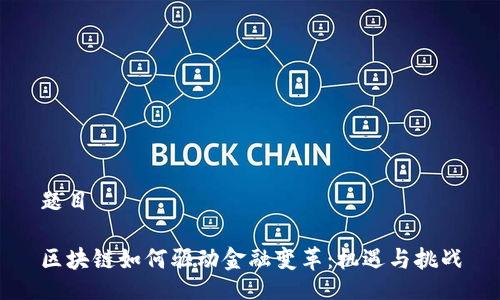 题目

区块链如何驱动金融变革：机遇与挑战