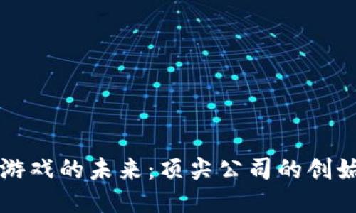 区块链游戏的未来：顶尖公司的创始人揭秘
