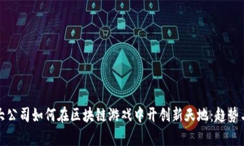 探索大公司如何在区块链游戏中开创新天地：趋势与前景