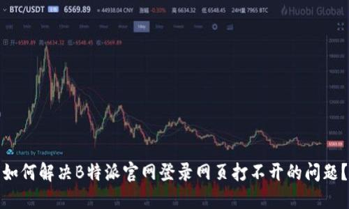 如何解决B特派官网登录网页打不开的问题？